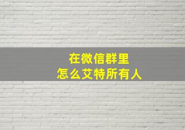 在微信群里 怎么艾特所有人